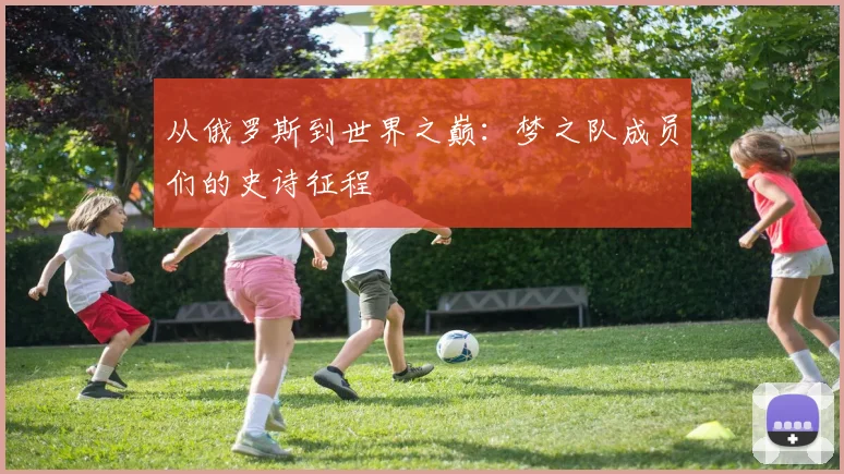 从俄罗斯到世界之巅：梦之队成员们的史诗征程