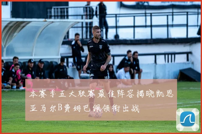 本赛季五大联赛最佳阵容揭晓凯恩亚马尔B费姆巴佩领衔出战