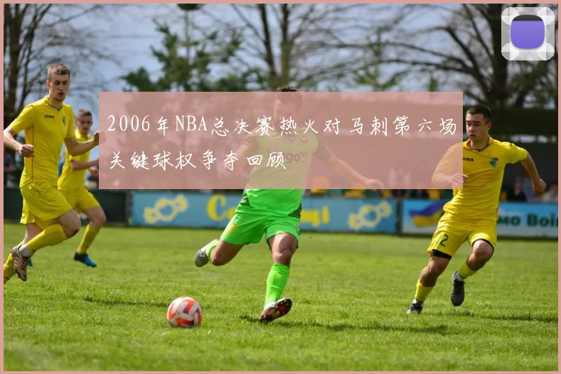 2006年NBA总决赛热火对马刺第六场关键球权争夺回顾
