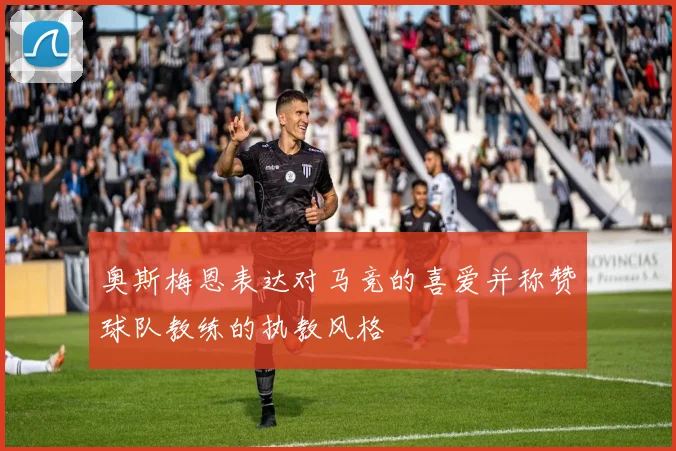 奥斯梅恩表达对马竞的喜爱并称赞球队教练的执教风格
