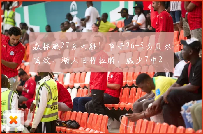 森林狼27分大胜！华子26+5戈贝尔高效，湖人旧将拉胯，威少7中2