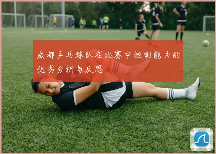 成都乒乓球队在比赛中控制能力的优劣分析与反思