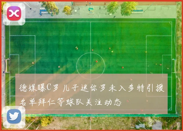 德媒曝C罗儿子迷你罗未入多特引援名单拜仁等球队关注动态