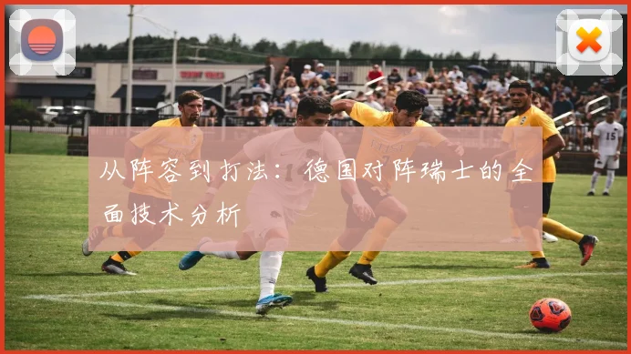 从阵容到打法：德国对阵瑞士的全面技术分析
