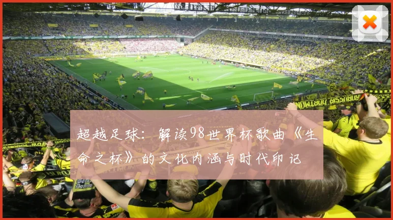 超越足球：解读98世界杯歌曲《生命之杯》的文化内涵与时代印记