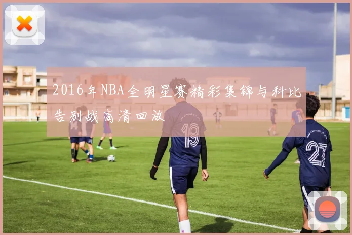 2016年NBA全明星赛精彩集锦与科比告别战高清回放