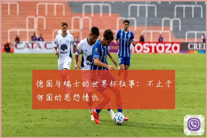 德国与瑞士的世界杯往事：不止于邻国的恩怨情仇